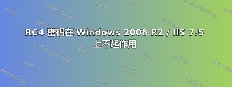 RC4 密码在 Windows 2008 R2 / IIS 7.5 上不起作用