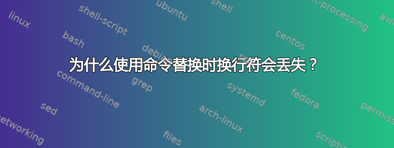 为什么使用命令替换时换行符会丢失？