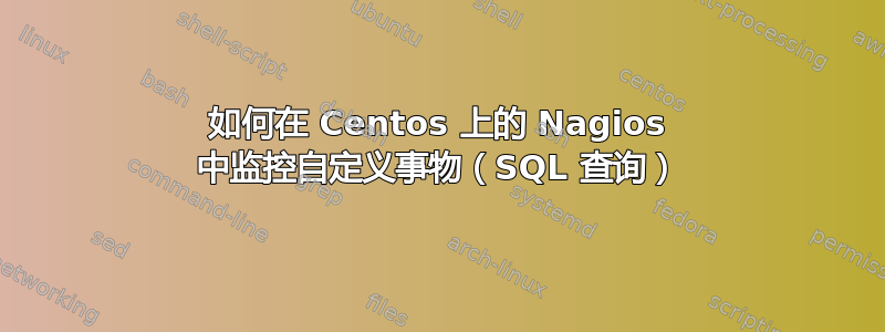 如何在 Centos 上的 Nagios 中监控自定义事物（SQL 查询）