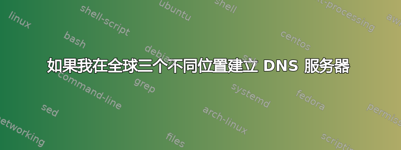 如果我在全球三个不同位置建立 DNS 服务器