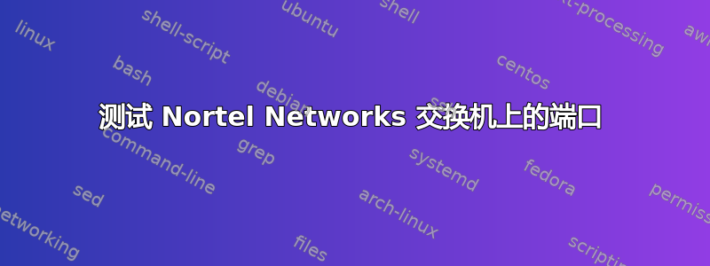 测试 Nortel Networks 交换机上的端口