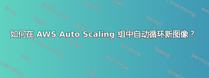 如何在 AWS Auto Scaling 组中自动循环新图像？