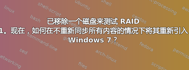 已移除一个磁盘来测试 RAID 1。现在，如何在不重新同步所有内容的情况下将其重新引入 Windows 7？