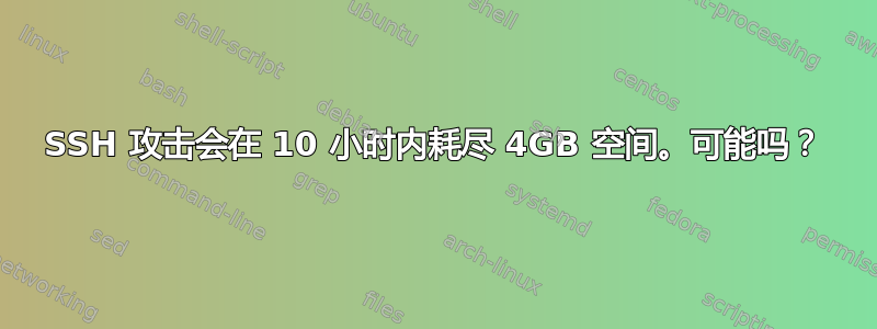 SSH 攻击会在 10 小时内耗尽 4GB 空间。可能吗？