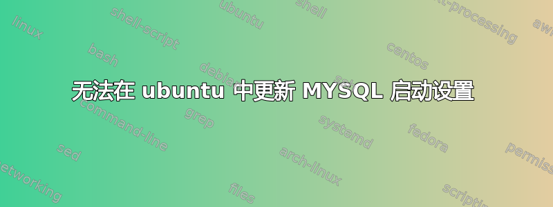 无法在 ubuntu 中更新 MYSQL 启动设置