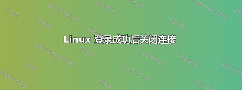 Linux 登录成功后关闭连接