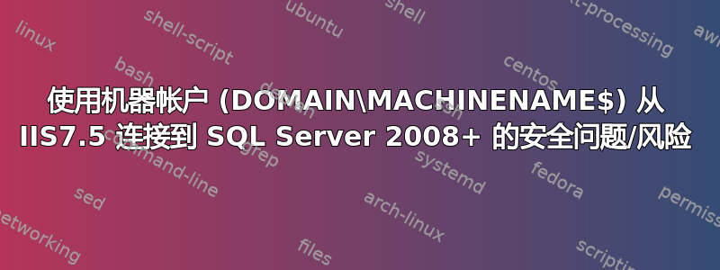 使用机器帐户 (DOMAIN\MACHINENAME$) 从 IIS7.5 连接到 SQL Server 2008+ 的安​​全问题/风险