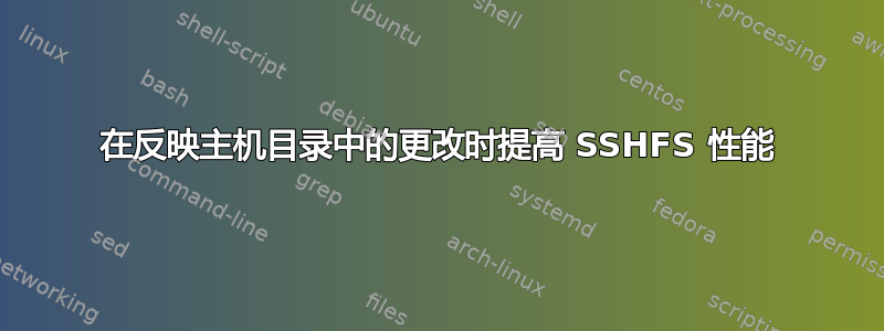 在反映主机目录中的更改时提高 SSHFS 性能