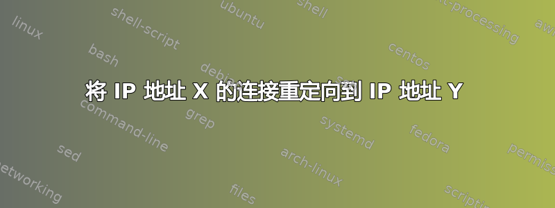 将 IP 地址 X 的连接重定向到 IP 地址 Y