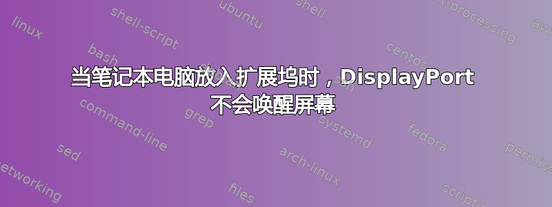 当笔记本电脑放入扩展坞时，DisplayPort 不会唤醒屏幕