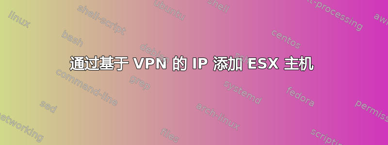 通过基于 VPN 的 IP 添加 ESX 主机