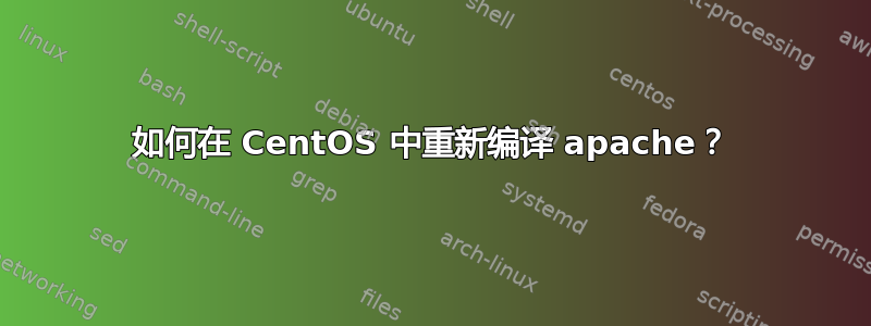 如何在 CentOS 中重新编译 apache？