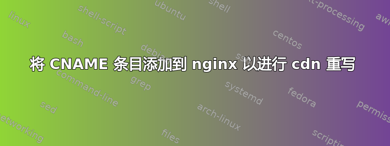 将 CNAME 条目添加到 nginx 以进行 cdn 重写