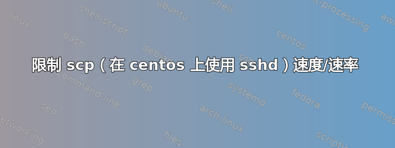 限制 scp（在 centos 上使用 sshd）速度/速率