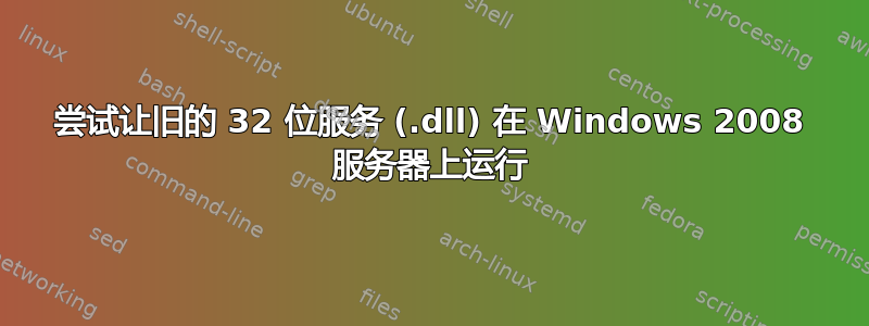 尝试让旧的 32 位服务 (.dll) 在 Windows 2008 服务器上运行