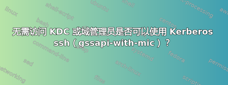 无需访问 KDC 或域管理员是否可以使用 Kerberos ssh（gssapi-with-mic）？