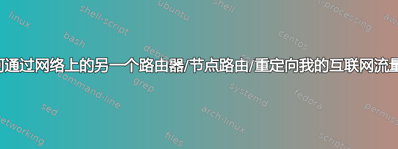 如何通过网络上的另一个路由器/节点路由/重定向我的互联网流量？