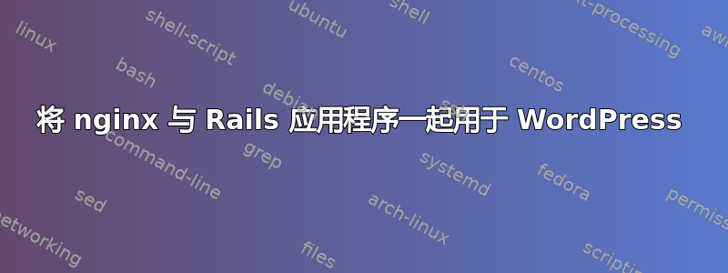 将 nginx 与 Rails 应用程序一起用于 WordPress