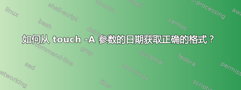 如何从 touch -A 参数的日期获取正确的格式？