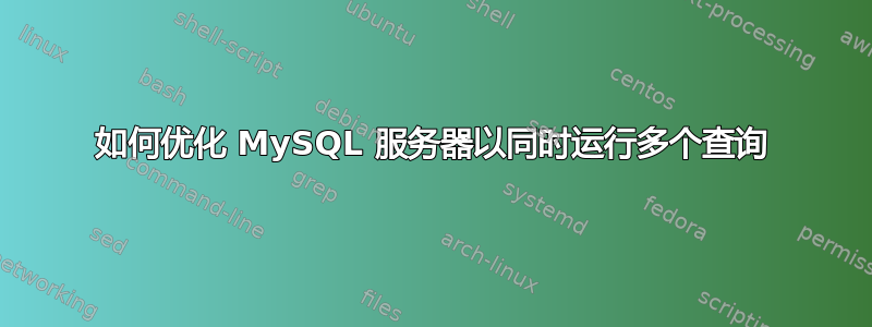 如何优化 MySQL 服务器以同时运行多个查询