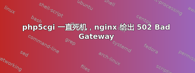 php5cgi 一直死机，nginx 给出 502 Bad Gateway