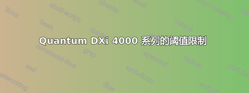 Quantum DXi 4000 系列的阈值限制