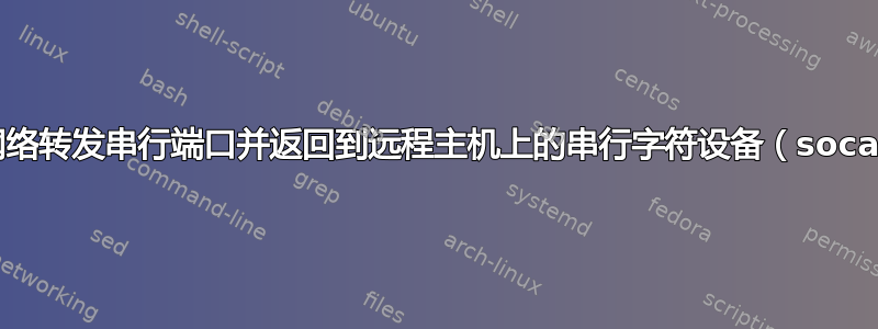 通过网络转发串行端口并返回到远程主机上的串行字符设备（socat？）