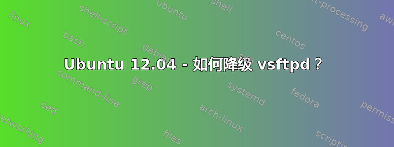 Ubuntu 12.04 - 如何降级 vsftpd？