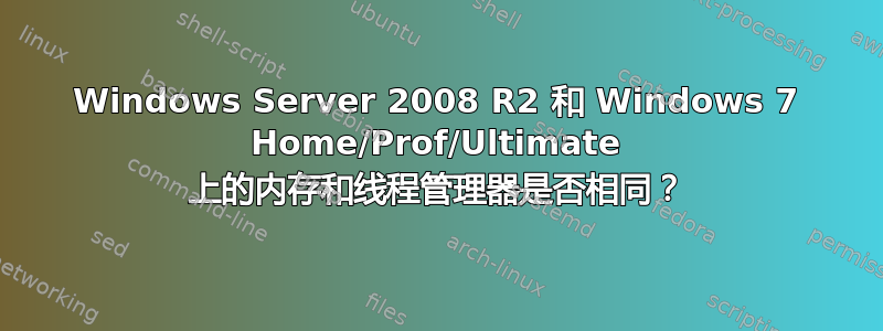 Windows Server 2008 R2 和 Windows 7 Home/Prof/Ultimate 上的内存和线程管理器是否相同？