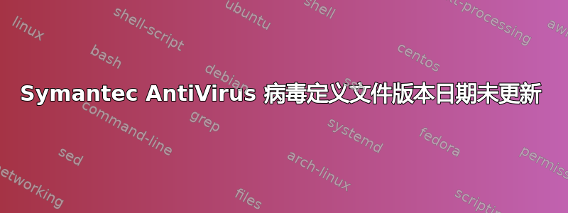 Symantec AntiVirus 病毒定义文件版本日期未更新