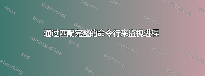 通过匹配完整的命令行来监视进程