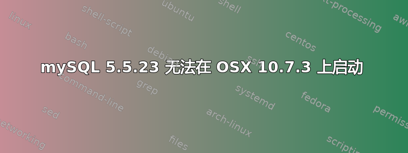 mySQL 5.5.23 无法在 OSX 10.7.3 上启动