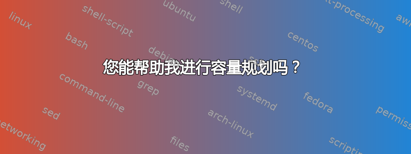 您能帮助我进行容量规划吗？