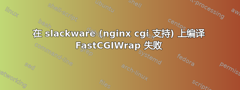 在 slackware (nginx cgi 支持) 上编译 FastCGIWrap 失败