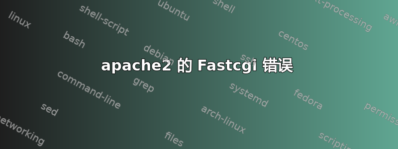 apache2 的 Fastcgi 错误