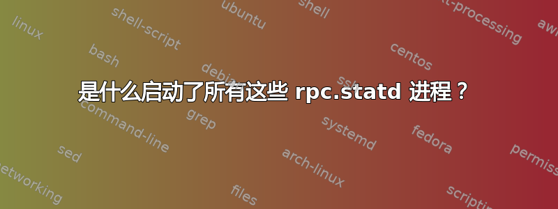 是什么启动了所有这些 rpc.statd 进程？