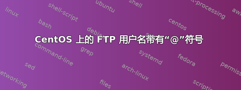 CentOS 上的 FTP 用户名带有“@”符号