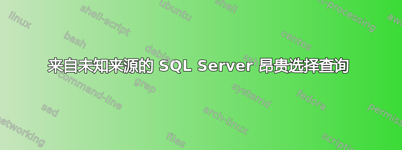 来自未知来源的 SQL Server 昂贵选择查询