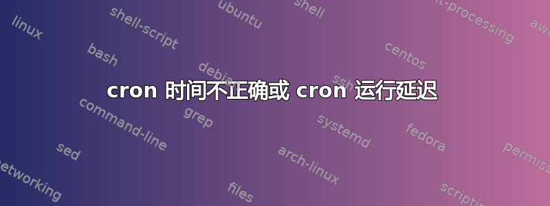 cron 时间不正确或 cron 运行延迟