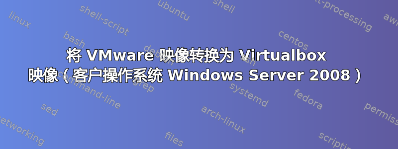 将 VMware 映像转换为 Virtualbox 映像（客户操作系统 Windows Server 2008）