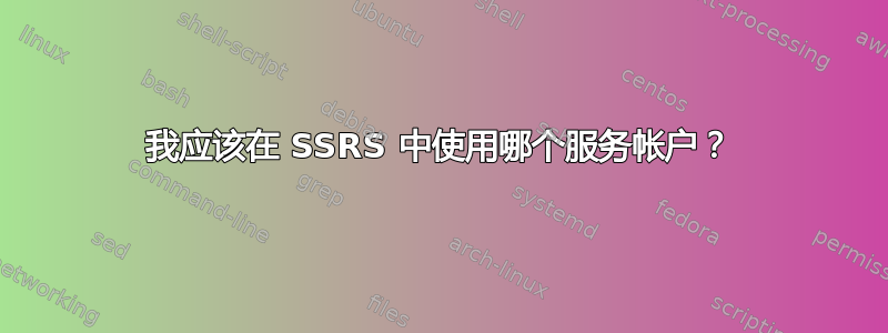 我应该在 SSRS 中使用哪个服务帐户？