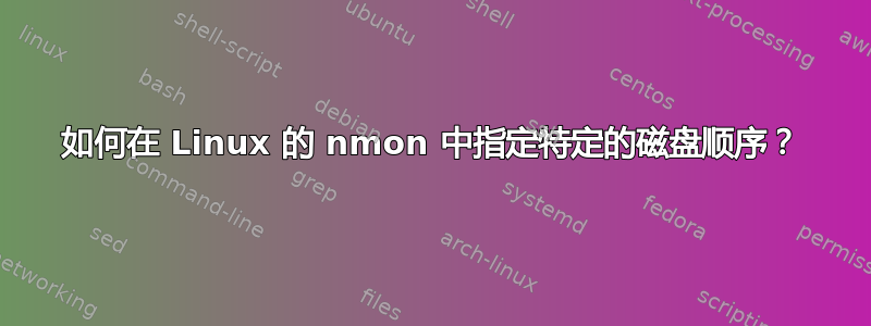 如何在 Linux 的 nmon 中指定特定的磁盘顺序？