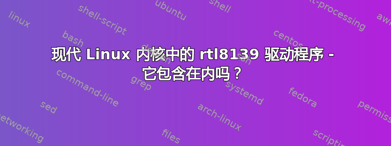 现代 Linux 内核中的 rtl8139 驱动程序 - 它包含在内吗？