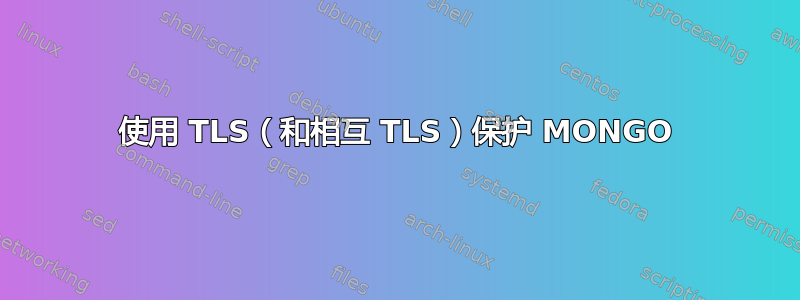 使用 TLS（和相互 TLS）保护 MONGO