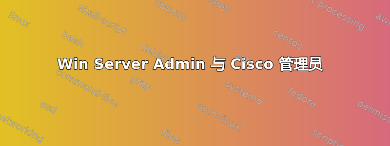 Win Server Admin 与 Cisco 管理员 