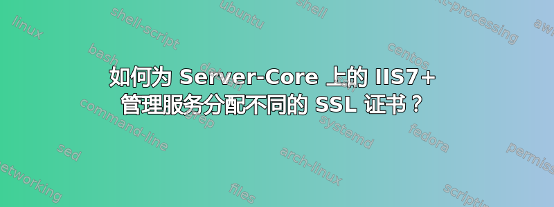 如何为 Server-Core 上的 IIS7+ 管理服务分配不同的 SSL 证书？