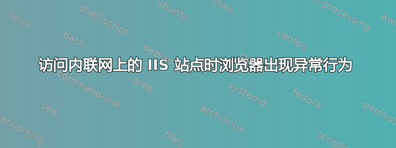 访问内联网上的 IIS 站点时浏览器出现异常行为