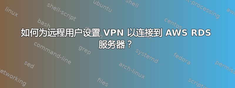 如何为远程用户设置 VPN 以连接到 AWS RDS 服务器？