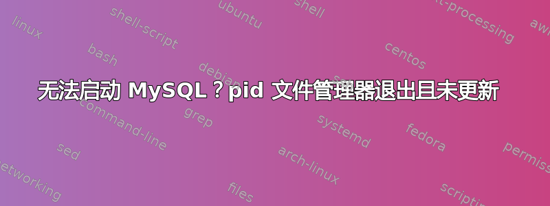 无法启动 MySQL？pid 文件管理器退出且未更新 