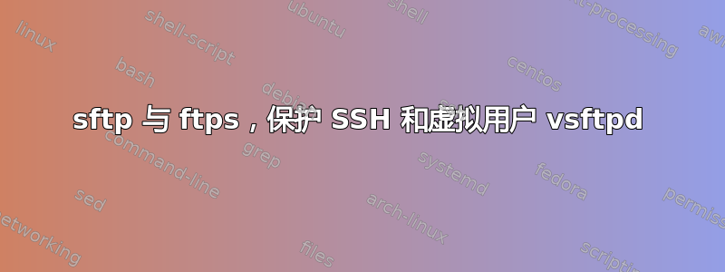 sftp 与 ftps，保护 SSH 和虚拟用户 vsftpd